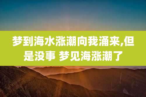 梦到海水涨潮向我涌来,但是没事 梦见海涨潮了
