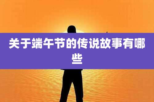 关于端午节的传说故事有哪些