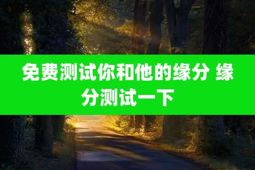 免费测试你和他的缘分 缘分测试一下