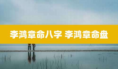 李鸿章命八字 李鸿章命盘