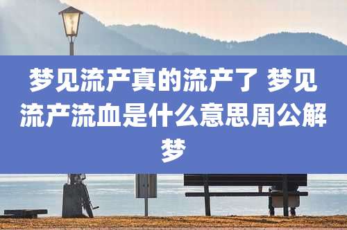 梦见流产真的流产了 梦见流产流血是什么意思周公解梦