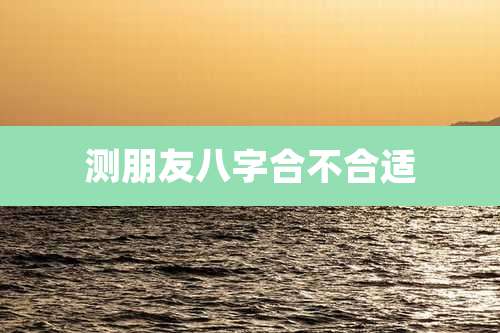 测朋友八字合不合适