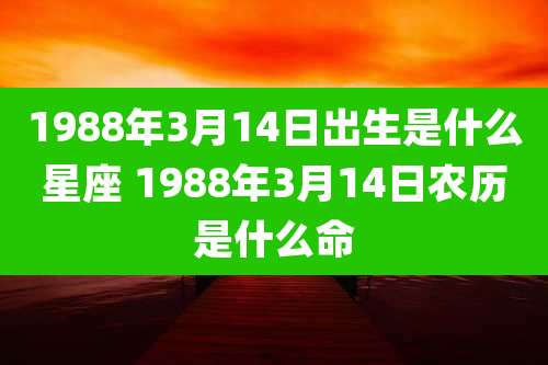 1988年3月14日出生是什么星座 1988年3月14日农历是什么命