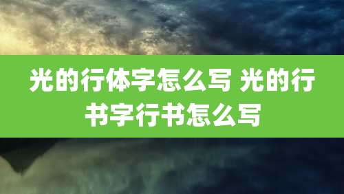 光的行体字怎么写 光的行书字行书怎么写