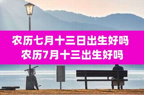 农历七月十三日出生好吗 农历7月十三出生好吗