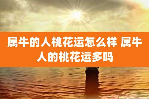 属牛的人桃花运怎么样 属牛人的桃花运多吗
