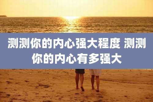 测测你的内心强大程度 测测你的内心有多强大
