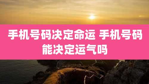 手机号码决定命运 手机号码能决定运气吗