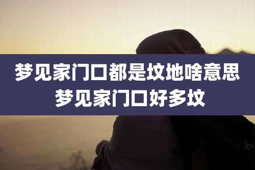 梦见家门口都是坟地啥意思 梦见家门口好多坟