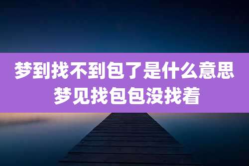 梦到找不到包了是什么意思 梦见找包包没找着