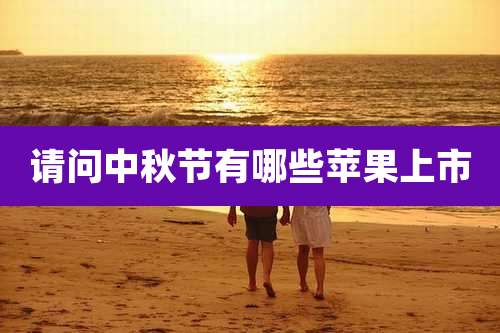 请问中秋节有哪些苹果上市