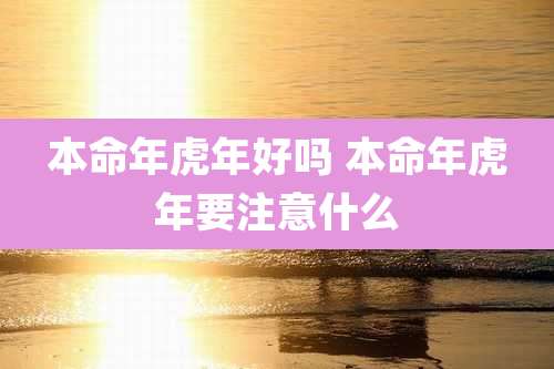 本命年虎年好吗 本命年虎年要注意什么