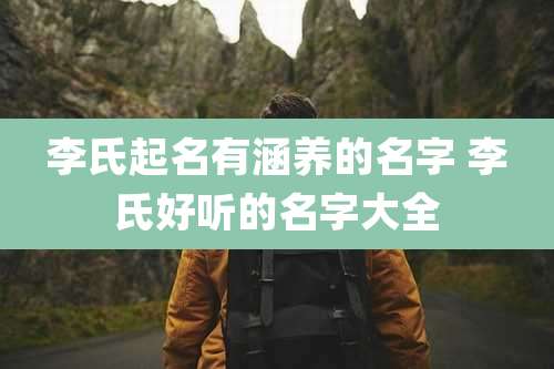 李氏起名有涵养的名字 李氏好听的名字大全
