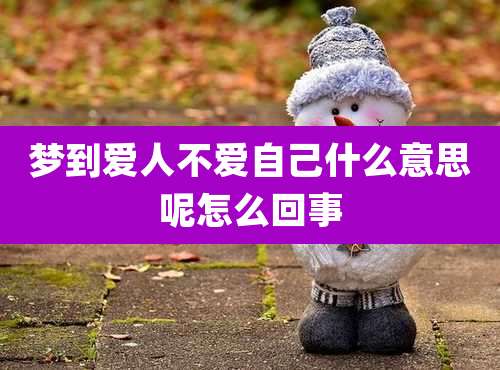 梦到爱人不爱自己什么意思呢怎么回事