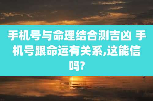 手机号与命理结合测吉凶 手机号跟命运有关系,这能信吗?