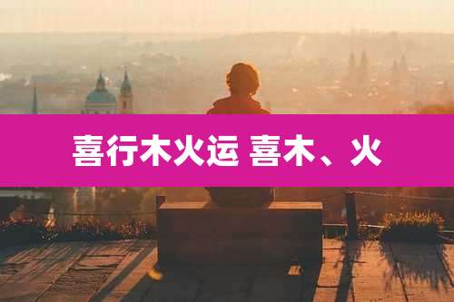 喜行木火运 喜木、火