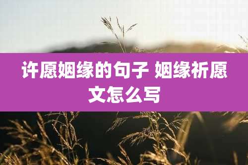 许愿姻缘的句子 姻缘祈愿文怎么写