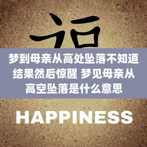 梦到母亲从高处坠落不知道结果然后惊醒 梦见母亲从高空坠落是什么意思