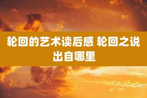 轮回的艺术读后感 轮回之说出自哪里