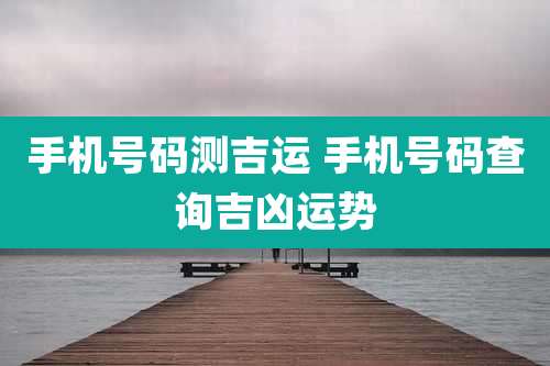 手机号码测吉运 手机号码查询吉凶运势