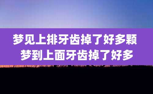 梦见上排牙齿掉了好多颗 梦到上面牙齿掉了好多