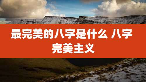 最完美的八字是什么 八字 完美主义