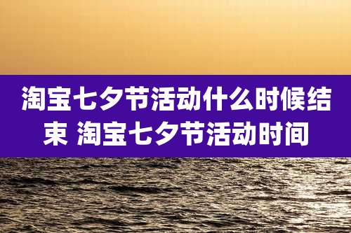 淘宝七夕节活动什么时候结束 淘宝七夕节活动时间