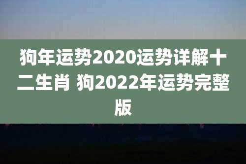 狗年运势2020运势详解十二生肖 狗2022年运势完整版
