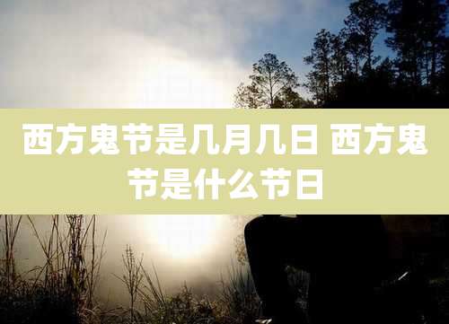 西方鬼节是几月几日 西方鬼节是什么节日