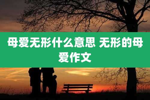 母爱无形什么意思 无形的母爱作文