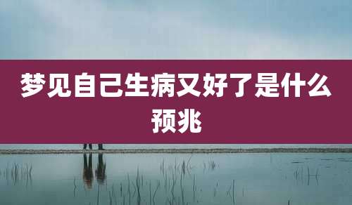 梦见自己生病又好了是什么预兆