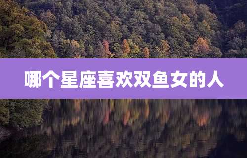 哪个星座喜欢双鱼女的人