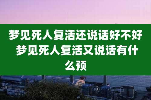 梦见死人复活还说话好不好 梦见死人复活又说话有什么预