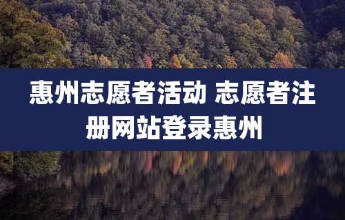 惠州志愿者活动 志愿者注册网站登录惠州