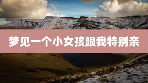 梦见一个小女孩跟我特别亲