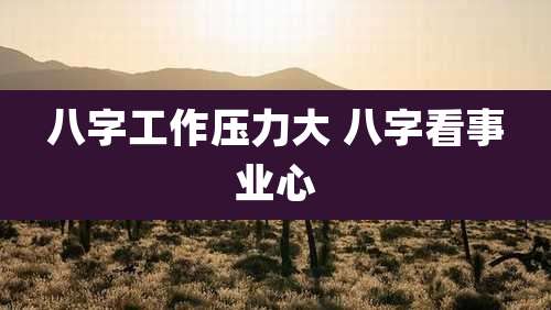八字工作压力大 八字看事业心