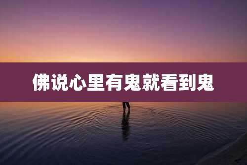 佛说心里有鬼就看到鬼