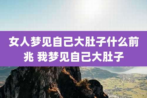 女人梦见自己大肚子什么前兆 我梦见自己大肚子