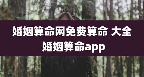 婚姻算命网免费算命 大全 婚姻算命app