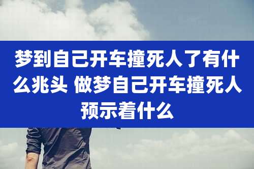 梦到自己开车撞死人了有什么兆头 做梦自己开车撞死人预示着什么