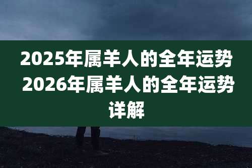 2025年属羊人的全年运势 2026年属羊人的全年运势详解