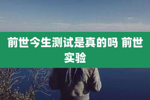 前世今生测试是真的吗 前世实验