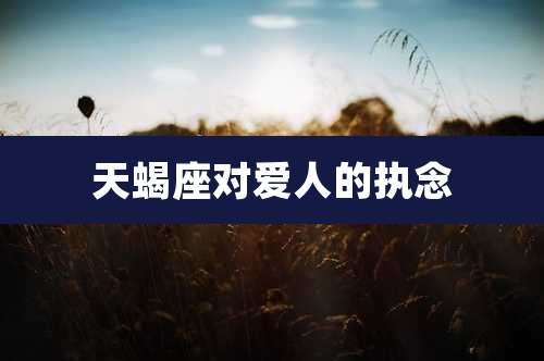 天蝎座对爱人的执念