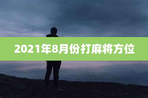 2021年8月份打麻将方位