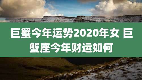 巨蟹今年运势2020年女 巨蟹座今年财运如何