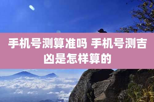 手机号测算准吗 手机号测吉凶是怎样算的