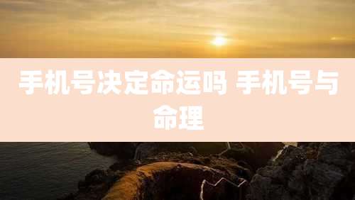 手机号决定命运吗 手机号与命理