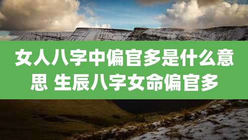 女人八字中偏官多是什么意思 生辰八字女命偏官多