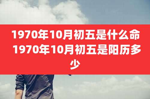 1970年10月初五是什么命 1970年10月初五是阳历多少