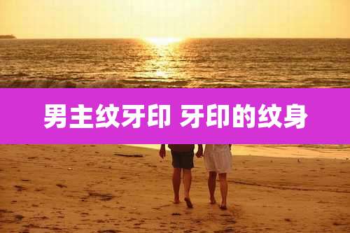 男主纹牙印 牙印的纹身